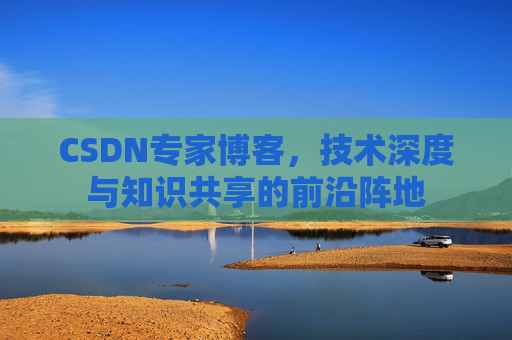 CSDN专家博客，技术深度与知识共享的前沿阵地